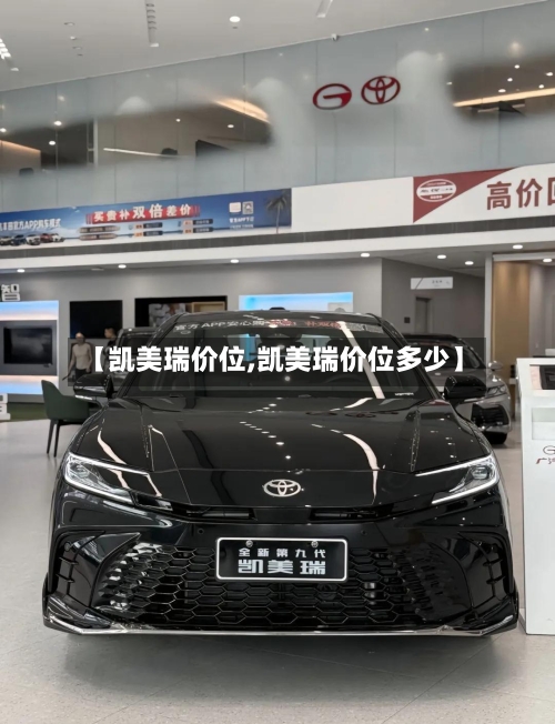 【凯美瑞价位,凯美瑞价位多少】-第1张图片