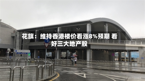 花旗：维持香港楼价看涨8%预期 看好三大地产股-第1张图片