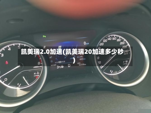 凯美瑞2.0加速(凯美瑞20加速多少秒)-第1张图片