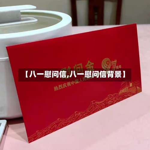 【八一慰问信,八一慰问信背景】-第1张图片