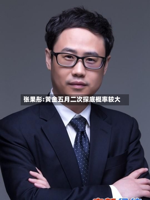 张果彤:黄金五月二次探底概率较大-第3张图片