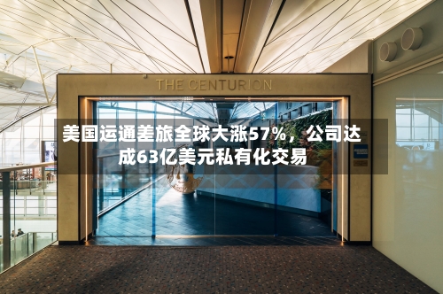 美国运通差旅全球大涨57%	，公司达成63亿美元私有化交易-第1张图片