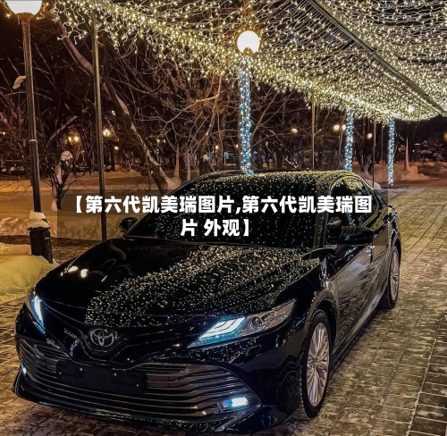 【第六代凯美瑞图片,第六代凯美瑞图片 外观】-第2张图片