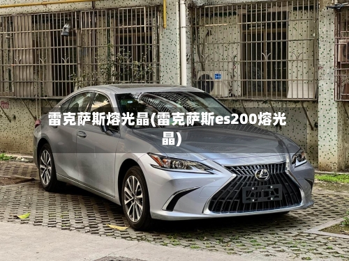 雷克萨斯熔光晶(雷克萨斯es200熔光晶)-第1张图片
