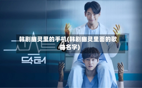 韩剧幽灵里的手机(韩剧幽灵里面的歌曲名字)-第1张图片