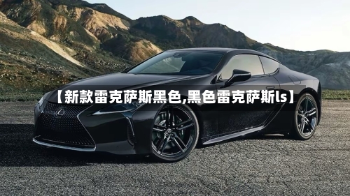 【新款雷克萨斯黑色,黑色雷克萨斯ls】-第1张图片