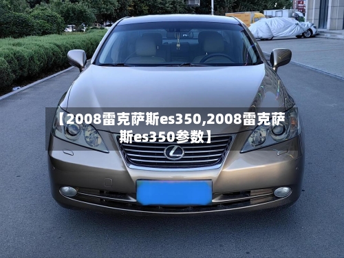 【2008雷克萨斯es350,2008雷克萨斯es350参数】-第2张图片