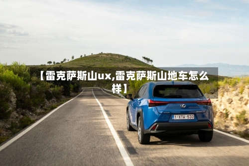 【雷克萨斯山ux,雷克萨斯山地车怎么样】-第1张图片
