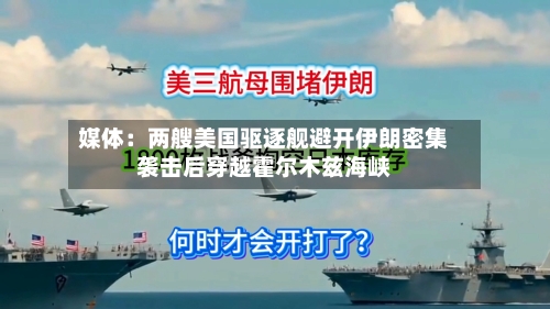 媒体：两艘美国驱逐舰避开伊朗密集袭击后穿越霍尔木兹海峡-第2张图片