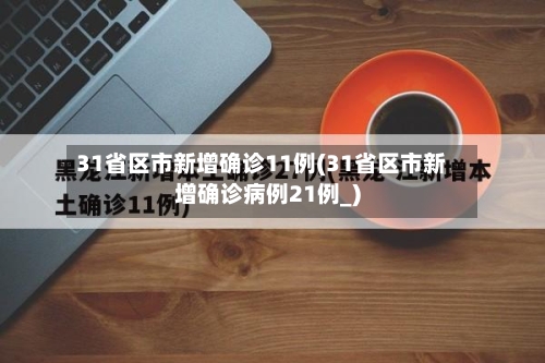 31省区市新增确诊11例(31省区市新增确诊病例21例_)-第1张图片