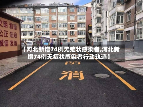 【河北新增74例无症状感染者,河北新增74例无症状感染者行动轨迹】-第3张图片