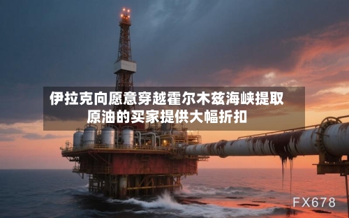 伊拉克向愿意穿越霍尔木兹海峡提取原油的买家提供大幅折扣-第1张图片