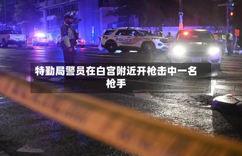 特勤局警员在白宫附近开枪击中一名枪手-第1张图片