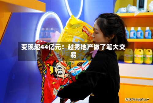 变现超44亿元！越秀地产做了笔大交易-第1张图片