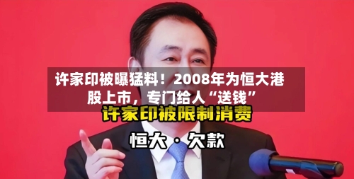 许家印被曝猛料！2008年为恒大港股上市，专门给人“送钱	”-第1张图片