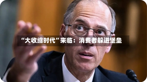 “大收缩时代”来临：消费者躲进堡垒-第2张图片