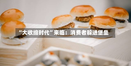 “大收缩时代	”来临：消费者躲进堡垒-第1张图片