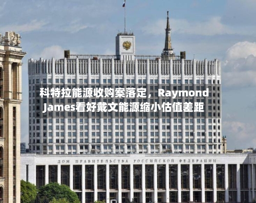 科特拉能源收购案落定，Raymond James看好戴文能源缩小估值差距-第2张图片