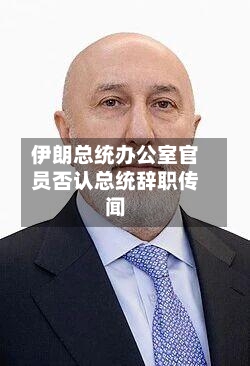 伊朗总统办公室官员否认总统辞职传闻-第1张图片
