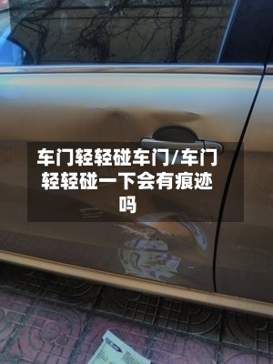 车门轻轻碰车门/车门轻轻碰一下会有痕迹吗-第1张图片