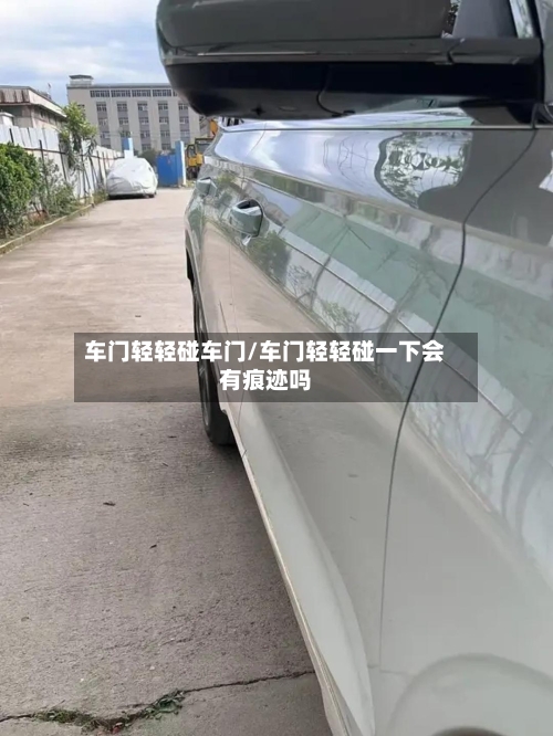 车门轻轻碰车门/车门轻轻碰一下会有痕迹吗-第2张图片