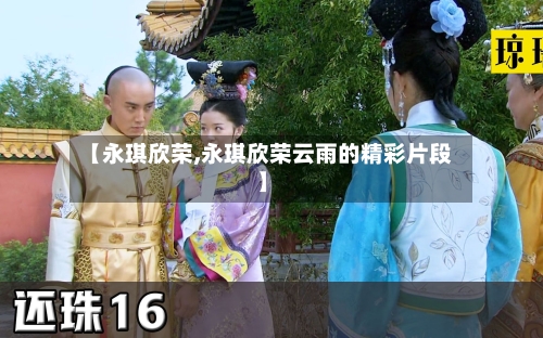 【永琪欣荣,永琪欣荣云雨的精彩片段】-第3张图片