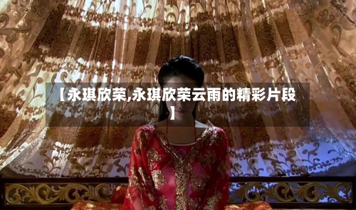 【永琪欣荣,永琪欣荣云雨的精彩片段】-第2张图片