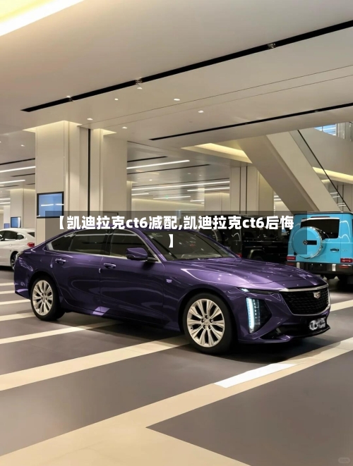 【凯迪拉克ct6减配,凯迪拉克ct6后悔】-第1张图片