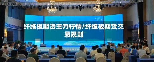 纤维板期货主力行情/纤维板期货交易规则-第1张图片
