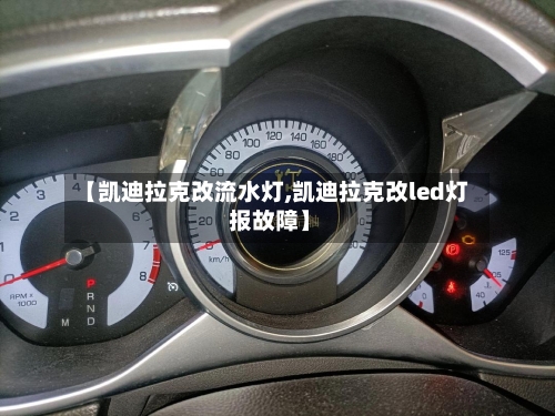 【凯迪拉克改流水灯,凯迪拉克改led灯 报故障】-第1张图片