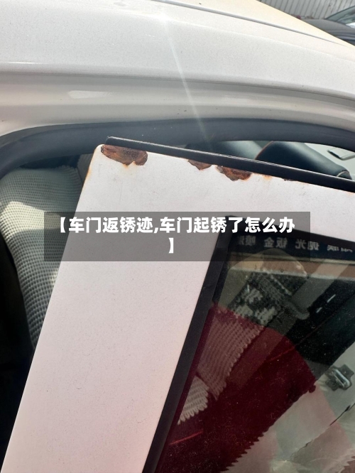 【车门返锈迹,车门起锈了怎么办】-第1张图片