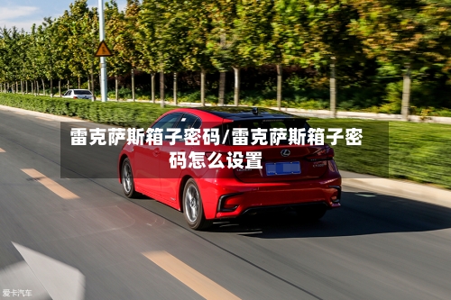 雷克萨斯箱子密码/雷克萨斯箱子密码怎么设置-第2张图片
