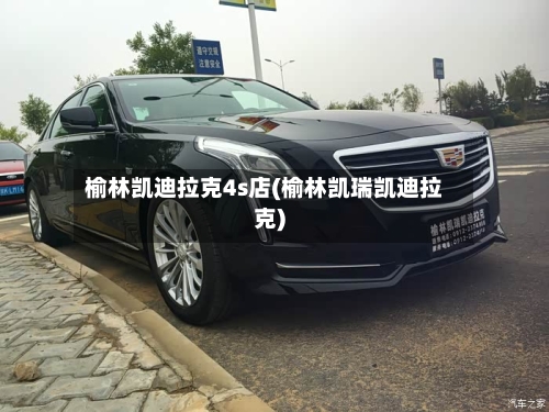 榆林凯迪拉克4s店(榆林凯瑞凯迪拉克)-第2张图片