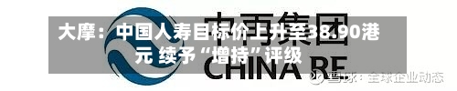 大摩：中国人寿目标价上升至38.90港元 续予“增持”评级-第1张图片