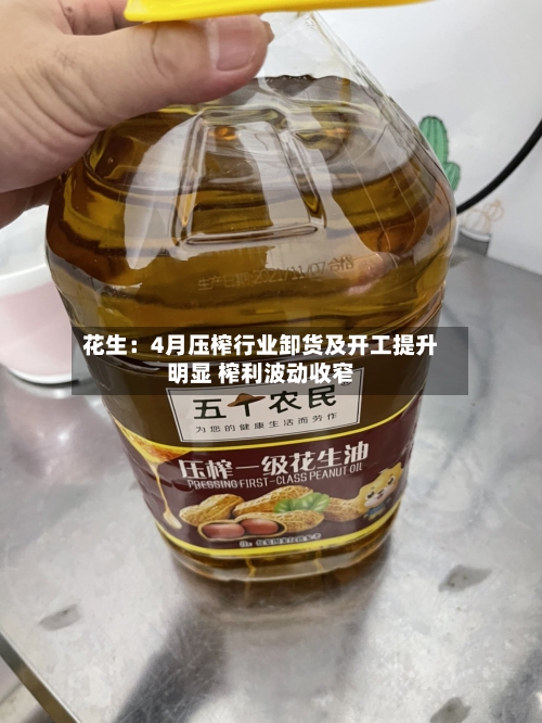 花生：4月压榨行业卸货及开工提升明显 榨利波动收窄-第3张图片