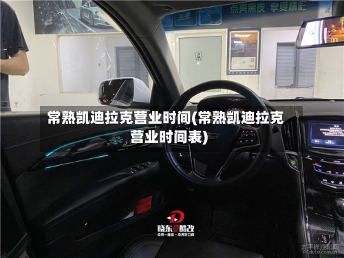 常熟凯迪拉克营业时间(常熟凯迪拉克营业时间表)-第1张图片
