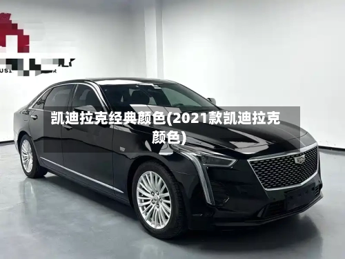 凯迪拉克经典颜色(2021款凯迪拉克颜色)-第3张图片