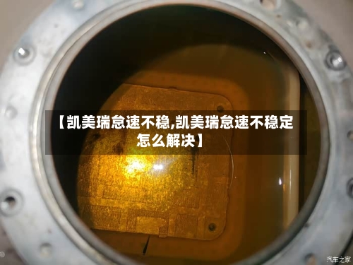 【凯美瑞怠速不稳,凯美瑞怠速不稳定怎么解决】-第2张图片