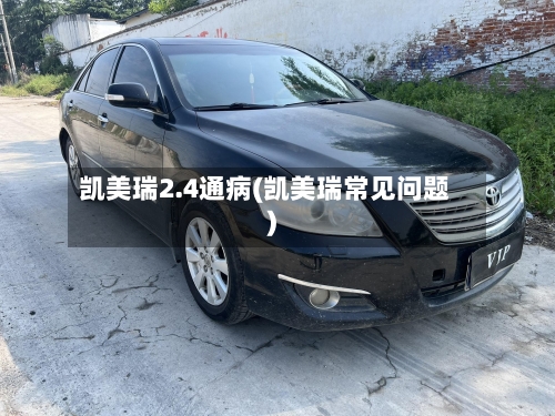 凯美瑞2.4通病(凯美瑞常见问题)-第3张图片
