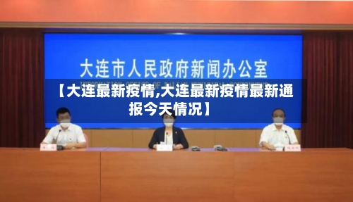 【大连最新疫情,大连最新疫情最新通报今天情况】-第1张图片