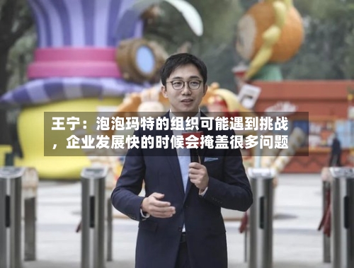 王宁：泡泡玛特的组织可能遇到挑战	，企业发展快的时候会掩盖很多问题-第2张图片
