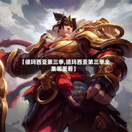 【德玛西亚第三季,德玛西亚第三季全集哪里看】-第2张图片