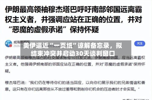 美伊逼近“一页纸	”谅解备忘录，拟结束冲突并启动30天谈判窗口-第2张图片