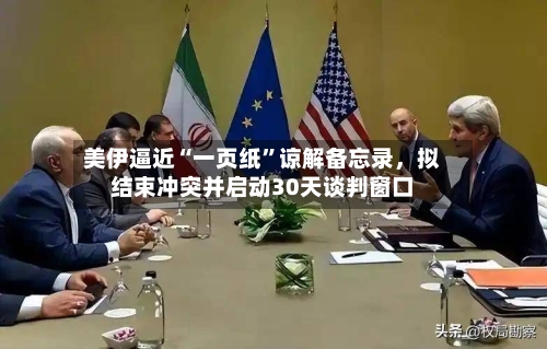 美伊逼近“一页纸”谅解备忘录，拟结束冲突并启动30天谈判窗口-第3张图片