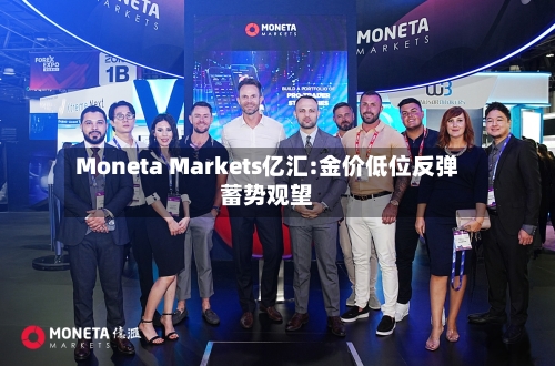 Moneta Markets亿汇:金价低位反弹蓄势观望-第3张图片