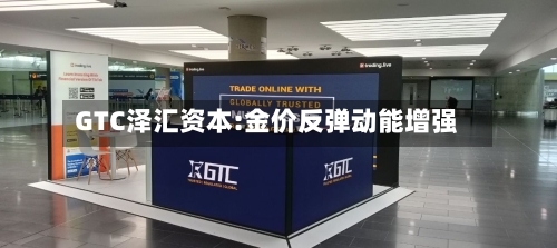 GTC泽汇资本:金价反弹动能增强-第1张图片