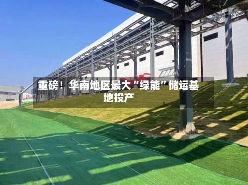 重磅！华南地区最大“绿能	”储运基地投产-第3张图片