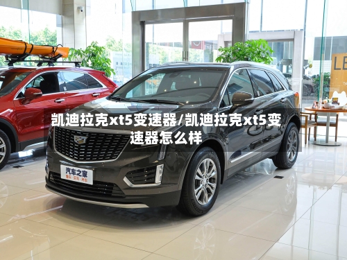 凯迪拉克xt5变速器/凯迪拉克xt5变速器怎么样-第1张图片