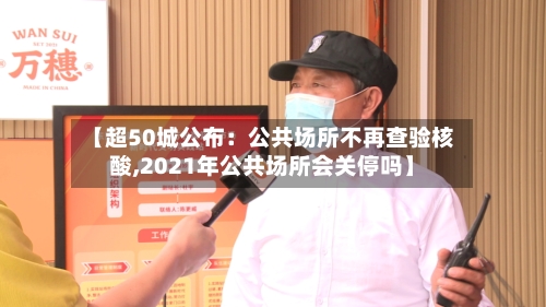 【超50城公布：公共场所不再查验核酸,2021年公共场所会关停吗】-第2张图片