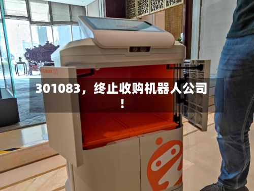 301083	，终止收购机器人公司！-第2张图片